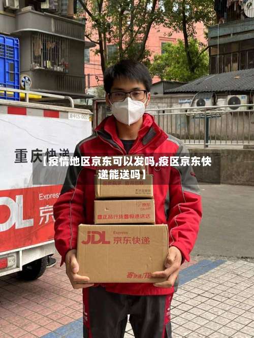 【疫情地区京东可以发吗,疫区京东快递能送吗】-第1张图片