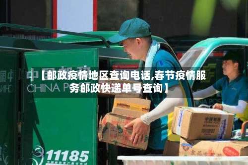 【邮政疫情地区查询电话,春节疫情服务邮政快递单号查询】-第1张图片