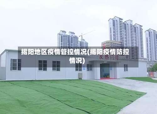 揭阳地区疫情管控情况(揭阳疫情防控情况)-第1张图片