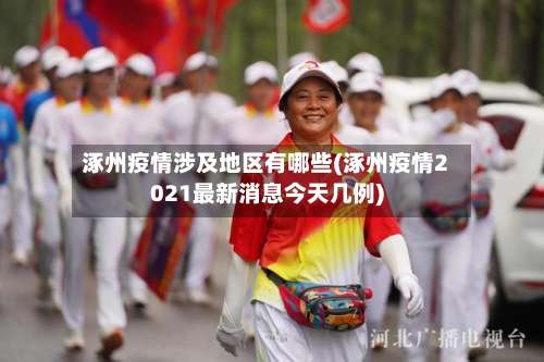 涿州疫情涉及地区有哪些(涿州疫情2021最新消息今天几例)-第3张图片