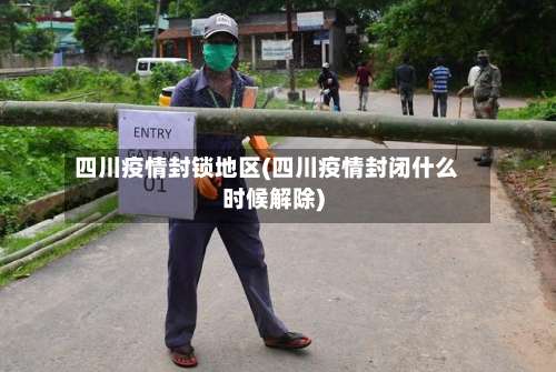 四川疫情封锁地区(四川疫情封闭什么时候解除)-第2张图片