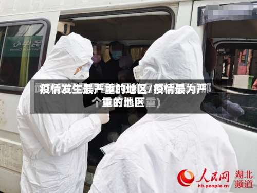 疫情发生最严重的地区/疫情最为严重的地区-第1张图片
