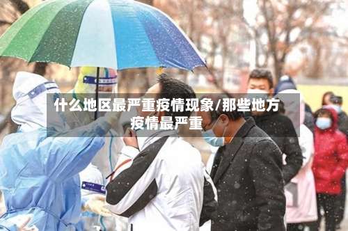 什么地区最严重疫情现象/那些地方疫情最严重-第1张图片