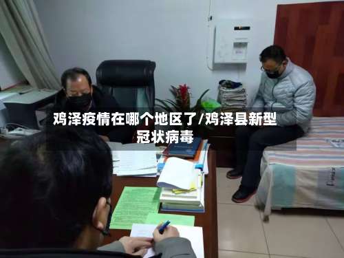 鸡泽疫情在哪个地区了/鸡泽县新型冠状病毒-第2张图片