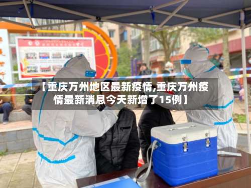 【重庆万州地区最新疫情,重庆万州疫情最新消息今天新增了15例】-第1张图片