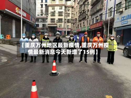 【重庆万州地区最新疫情,重庆万州疫情最新消息今天新增了15例】-第2张图片