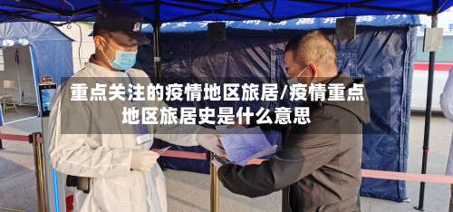 重点关注的疫情地区旅居/疫情重点地区旅居史是什么意思-第2张图片