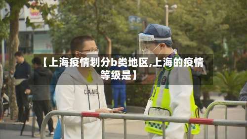 【上海疫情划分b类地区,上海的疫情等级是】-第2张图片