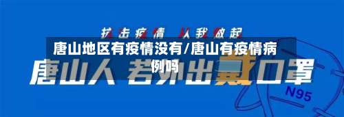 唐山地区有疫情没有/唐山有疫情病例吗-第1张图片