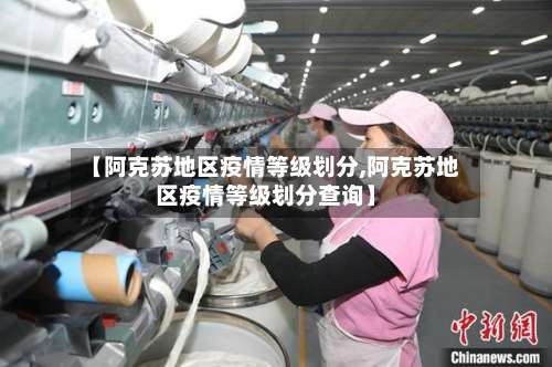 【阿克苏地区疫情等级划分,阿克苏地区疫情等级划分查询】-第1张图片