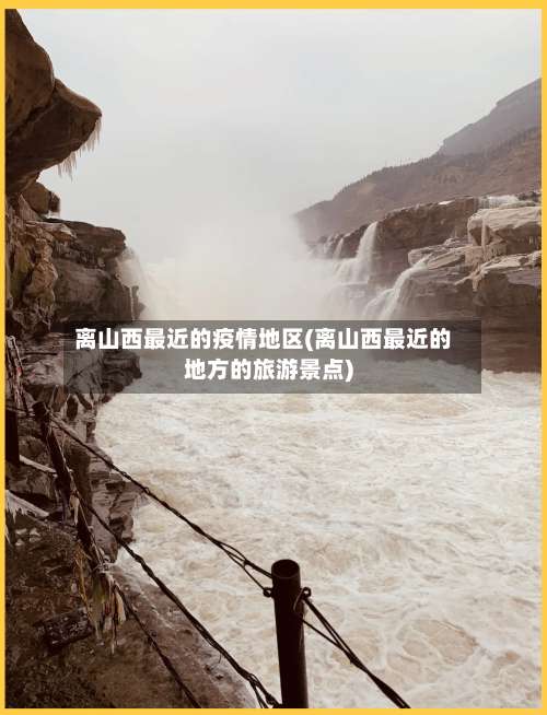离山西最近的疫情地区(离山西最近的地方的旅游景点)-第1张图片