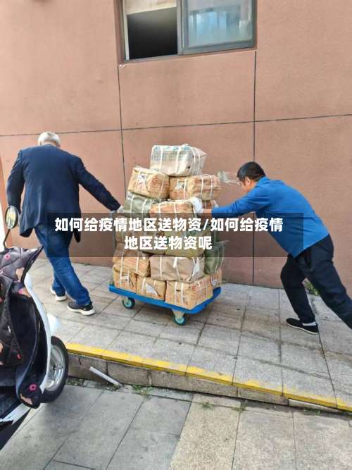 如何给疫情地区送物资/如何给疫情地区送物资呢-第1张图片