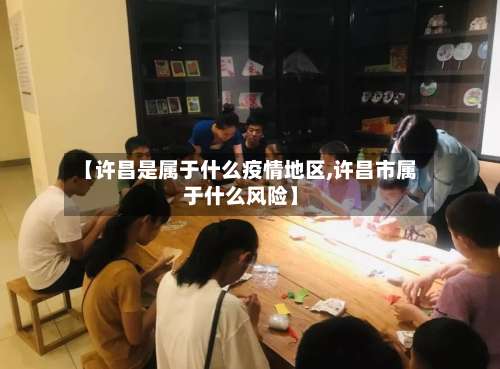 【许昌是属于什么疫情地区,许昌市属于什么风险】-第2张图片