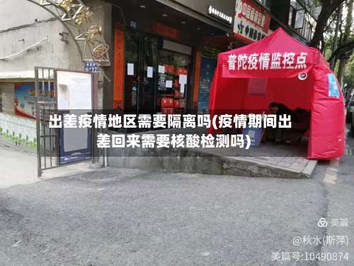 出差疫情地区需要隔离吗(疫情期间出差回来需要核酸检测吗)-第1张图片