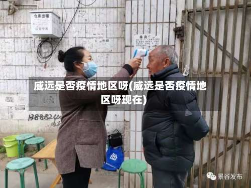 威远是否疫情地区呀(威远是否疫情地区呀现在)-第1张图片