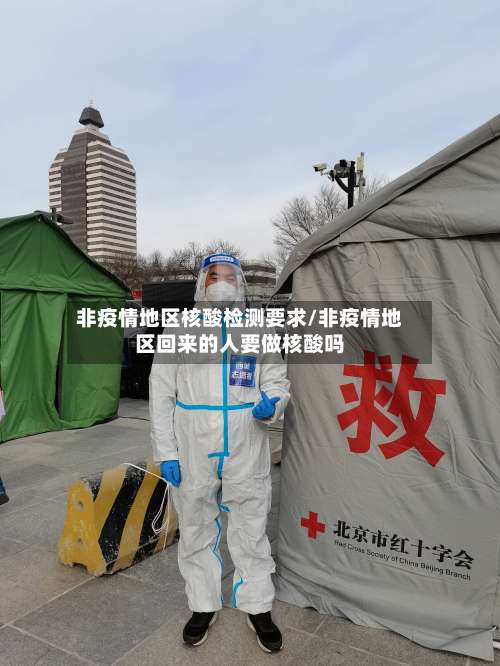 非疫情地区核酸检测要求/非疫情地区回来的人要做核酸吗-第1张图片