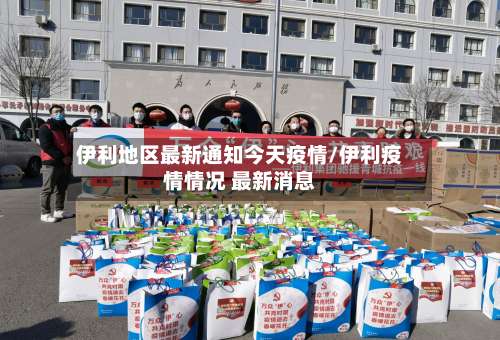 伊利地区最新通知今天疫情/伊利疫情情况 最新消息-第2张图片