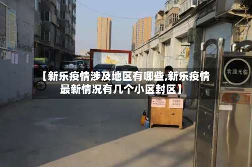 【新乐疫情涉及地区有哪些,新乐疫情最新情况有几个小区封区】-第2张图片