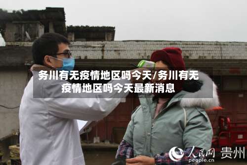 务川有无疫情地区吗今天/务川有无疫情地区吗今天最新消息-第1张图片