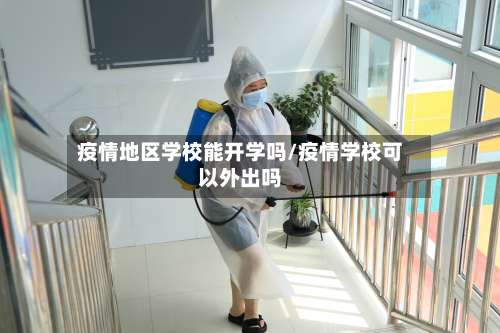 疫情地区学校能开学吗/疫情学校可以外出吗-第3张图片