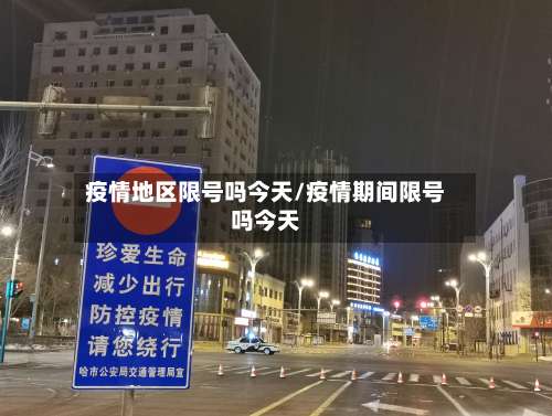 疫情地区限号吗今天/疫情期间限号吗今天-第3张图片