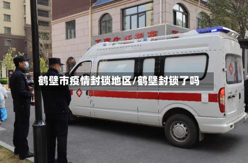 鹤壁市疫情封锁地区/鹤壁封锁了吗-第1张图片