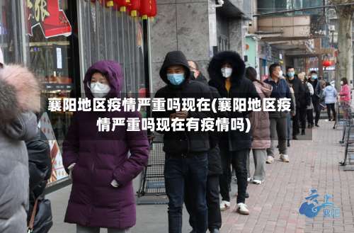 襄阳地区疫情严重吗现在(襄阳地区疫情严重吗现在有疫情吗)-第1张图片