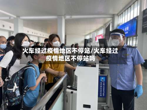 火车经过疫情地区不停站/火车经过疫情地区不停站吗-第1张图片