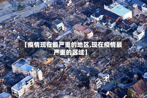 【疫情现在最严重的地区,现在疫情最严重的区域】-第1张图片