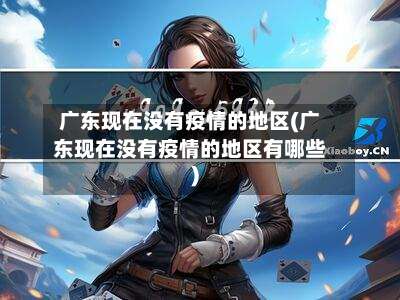 广东现在没有疫情的地区(广东现在没有疫情的地区有哪些)-第2张图片