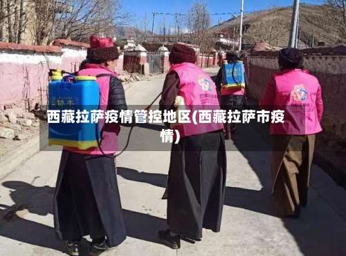 西藏拉萨疫情管控地区(西藏拉萨市疫情)-第1张图片