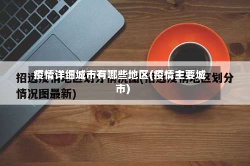 疫情详细城市有哪些地区(疫情主要城市)-第1张图片