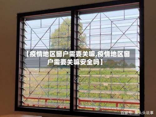 【疫情地区窗户需要关嘛,疫情地区窗户需要关嘛安全吗】-第1张图片