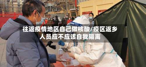往返疫情地区自己做核酸/疫区返乡人员应不应该自我隔离-第1张图片