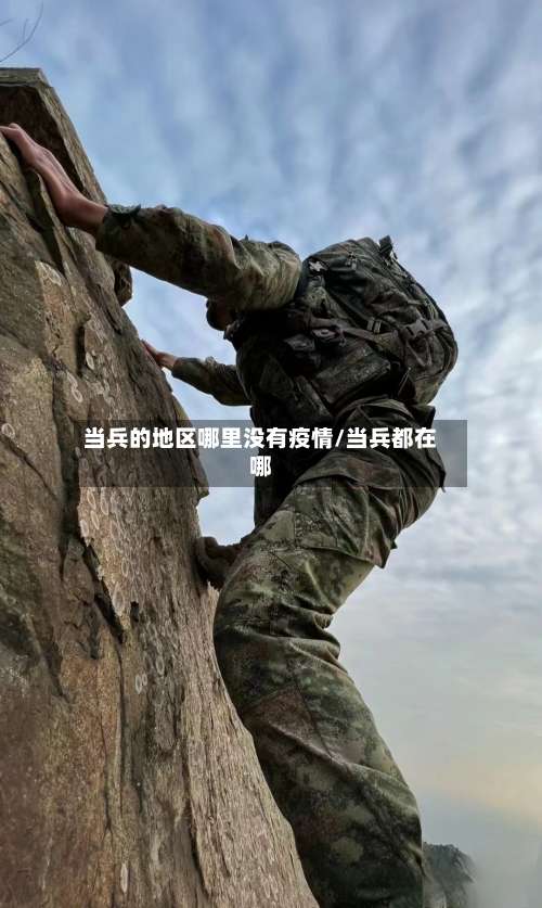 当兵的地区哪里没有疫情/当兵都在哪-第1张图片