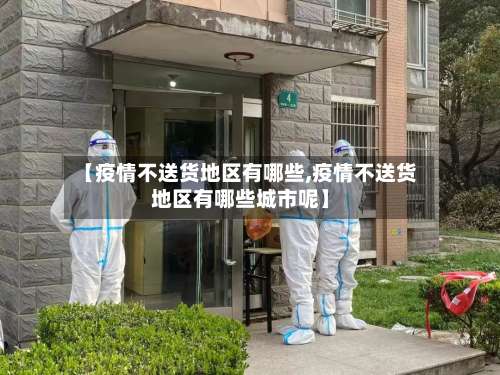 【疫情不送货地区有哪些,疫情不送货地区有哪些城市呢】-第1张图片