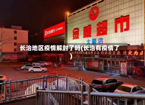 长治地区疫情解封了吗(长治有疫情了)-第3张图片
