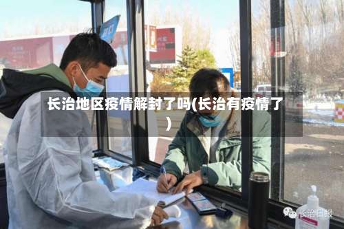 长治地区疫情解封了吗(长治有疫情了)-第2张图片
