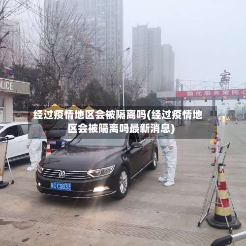 经过疫情地区会被隔离吗(经过疫情地区会被隔离吗最新消息)-第2张图片