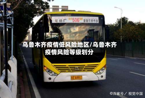 乌鲁木齐疫情低风险地区/乌鲁木齐疫情风险等级划分-第2张图片