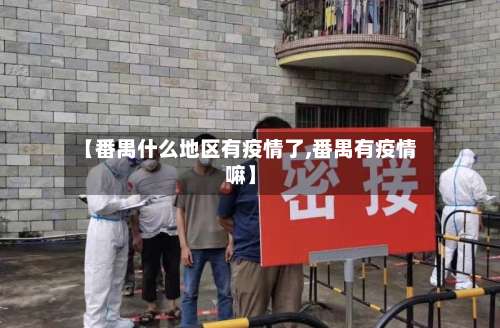 【番禺什么地区有疫情了,番禺有疫情嘛】-第2张图片