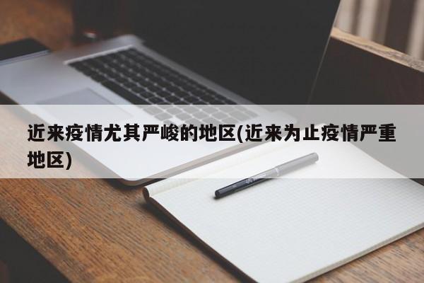 近来疫情尤其严峻的地区(近来为止疫情严重地区)