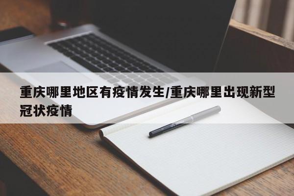 重庆哪里地区有疫情发生/重庆哪里出现新型冠状疫情