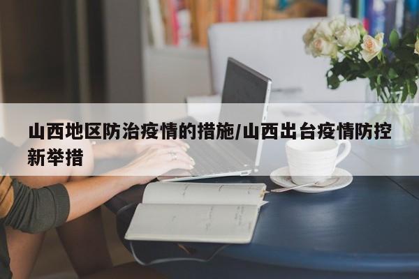 山西地区防治疫情的措施/山西出台疫情防控新举措