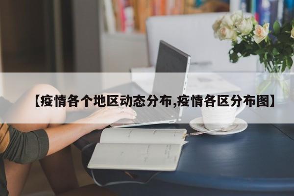 【疫情各个地区动态分布,疫情各区分布图】