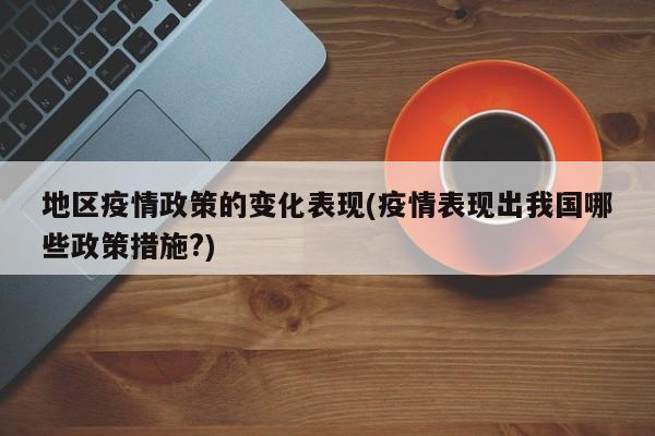 地区疫情政策的变化表现(疫情表现出我国哪些政策措施?)